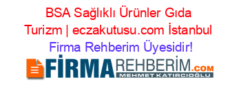 BSA+Sağlıklı+Ürünler+Gıda+Turizm+|+eczakutusu.com+İstanbul Firma+Rehberim+Üyesidir!
